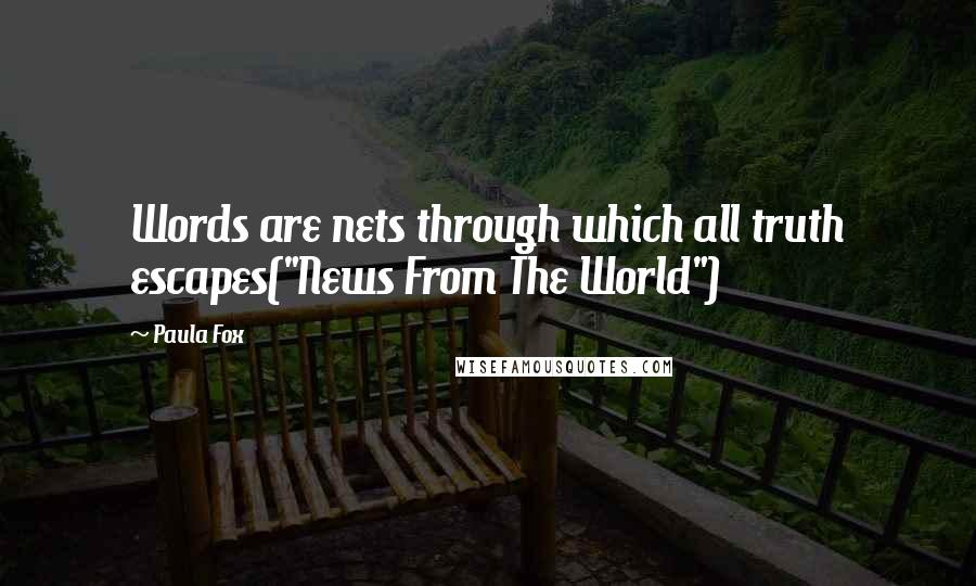 Paula Fox Quotes: Words are nets through which all truth escapes("News From The World")