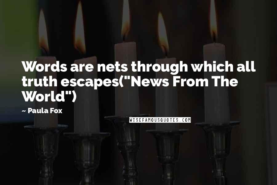 Paula Fox Quotes: Words are nets through which all truth escapes("News From The World")