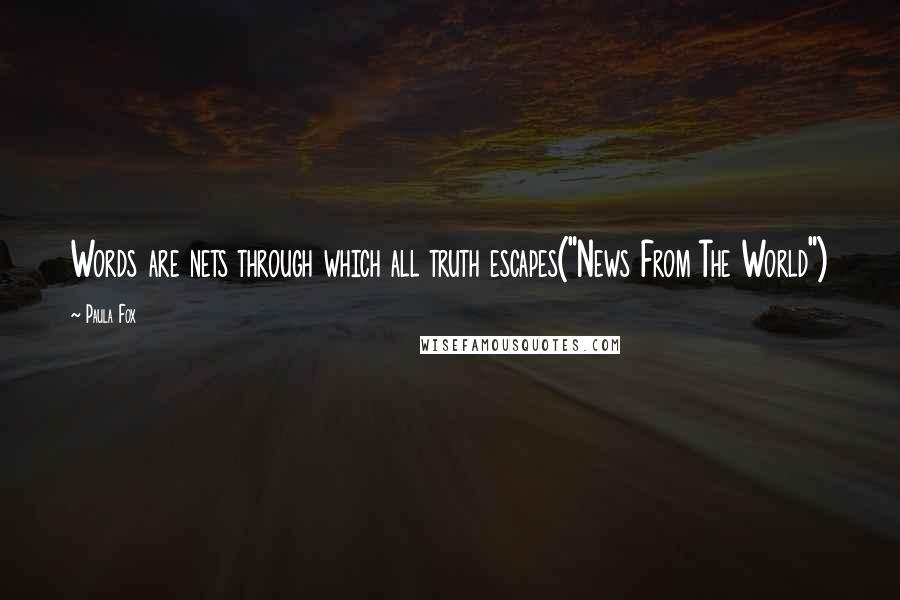 Paula Fox Quotes: Words are nets through which all truth escapes("News From The World")