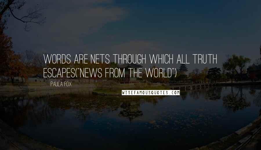 Paula Fox Quotes: Words are nets through which all truth escapes("News From The World")