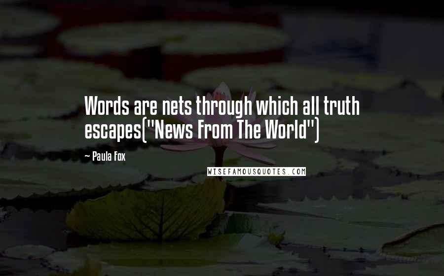 Paula Fox Quotes: Words are nets through which all truth escapes("News From The World")