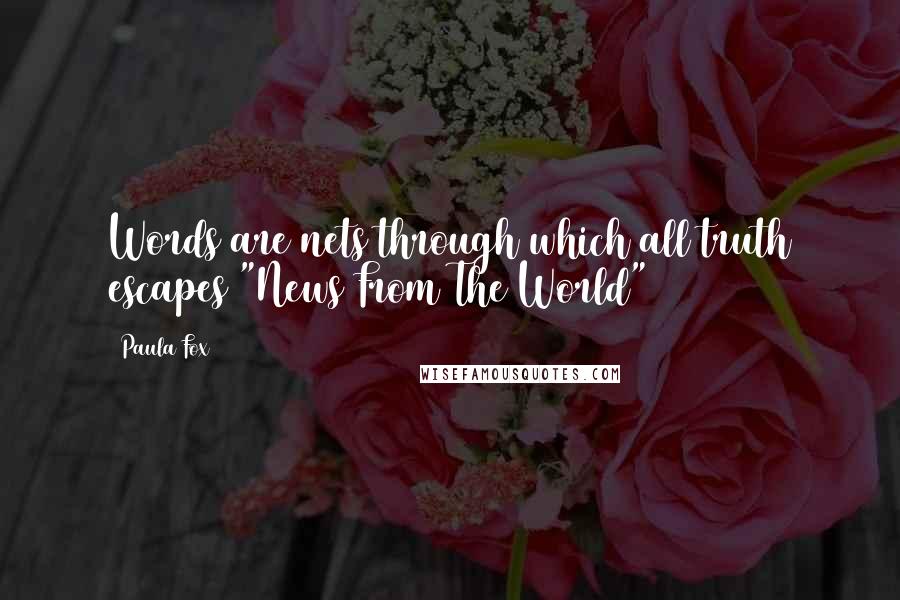 Paula Fox Quotes: Words are nets through which all truth escapes("News From The World")