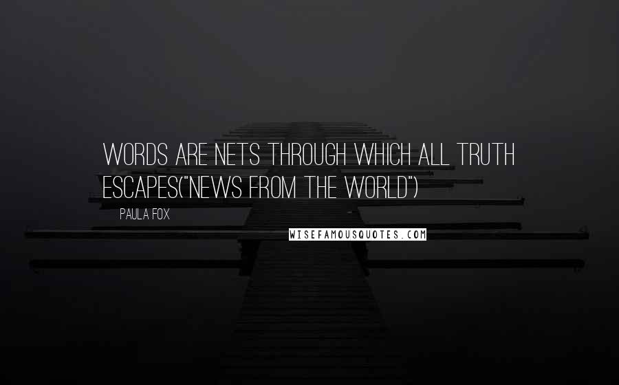 Paula Fox Quotes: Words are nets through which all truth escapes("News From The World")