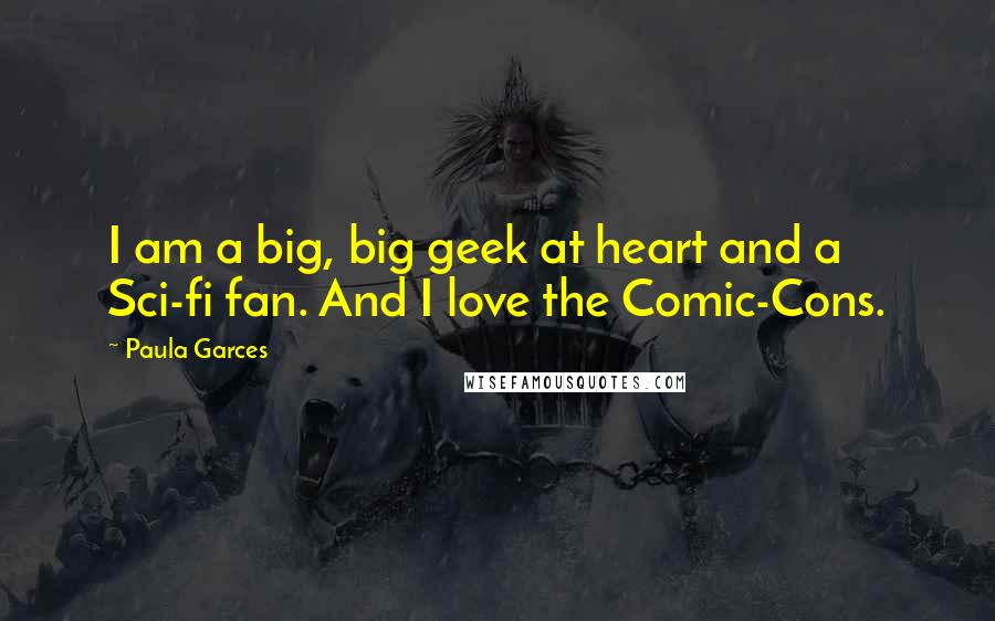 Paula Garces Quotes: I am a big, big geek at heart and a Sci-fi fan. And I love the Comic-Cons.