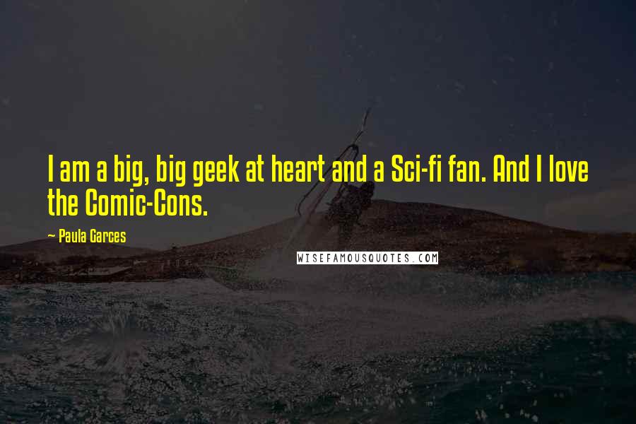 Paula Garces Quotes: I am a big, big geek at heart and a Sci-fi fan. And I love the Comic-Cons.