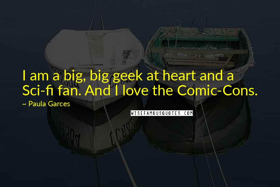 Paula Garces Quotes: I am a big, big geek at heart and a Sci-fi fan. And I love the Comic-Cons.