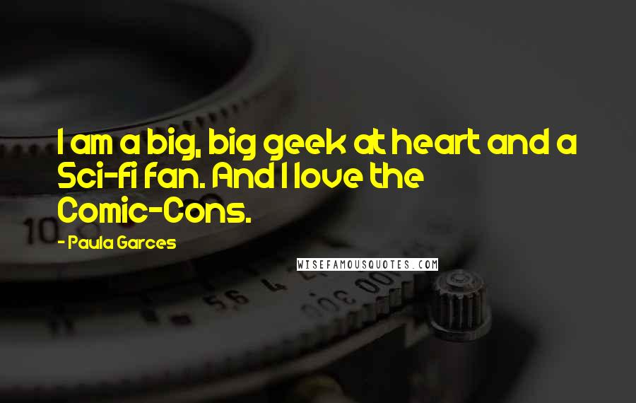 Paula Garces Quotes: I am a big, big geek at heart and a Sci-fi fan. And I love the Comic-Cons.