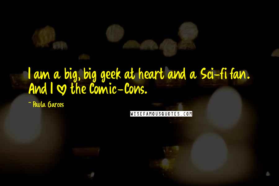 Paula Garces Quotes: I am a big, big geek at heart and a Sci-fi fan. And I love the Comic-Cons.