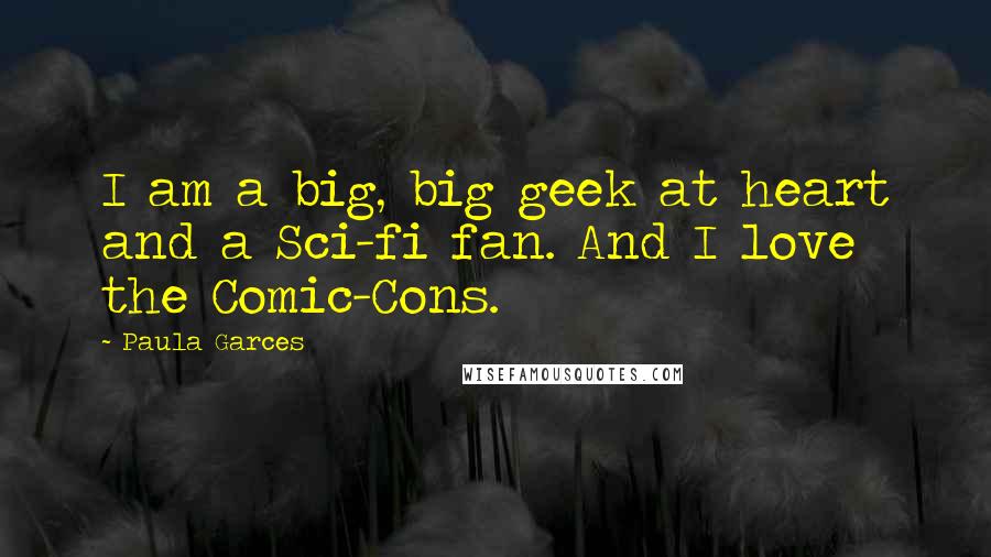 Paula Garces Quotes: I am a big, big geek at heart and a Sci-fi fan. And I love the Comic-Cons.