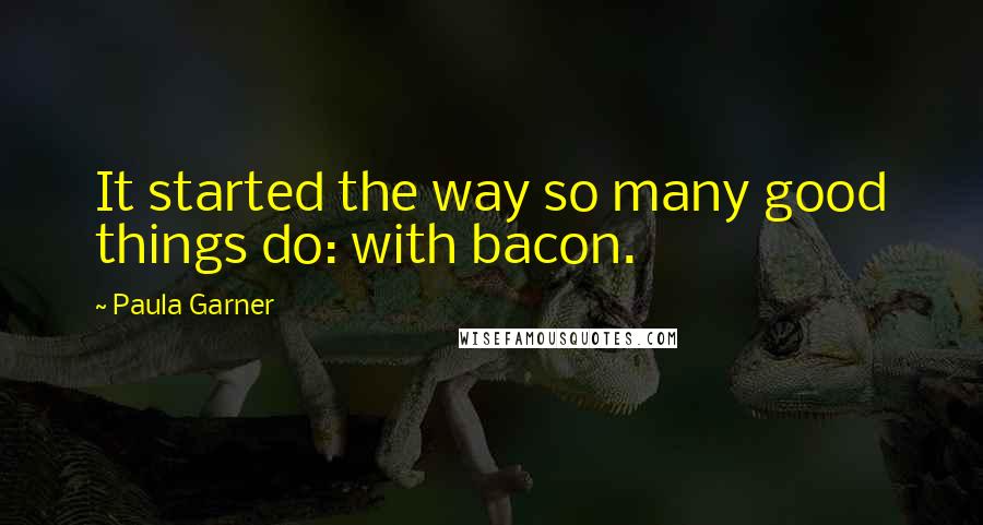 Paula Garner Quotes: It started the way so many good things do: with bacon.