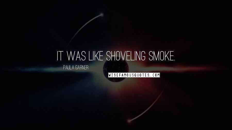 Paula Garner Quotes: It was like shoveling smoke.