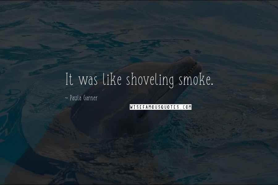 Paula Garner Quotes: It was like shoveling smoke.