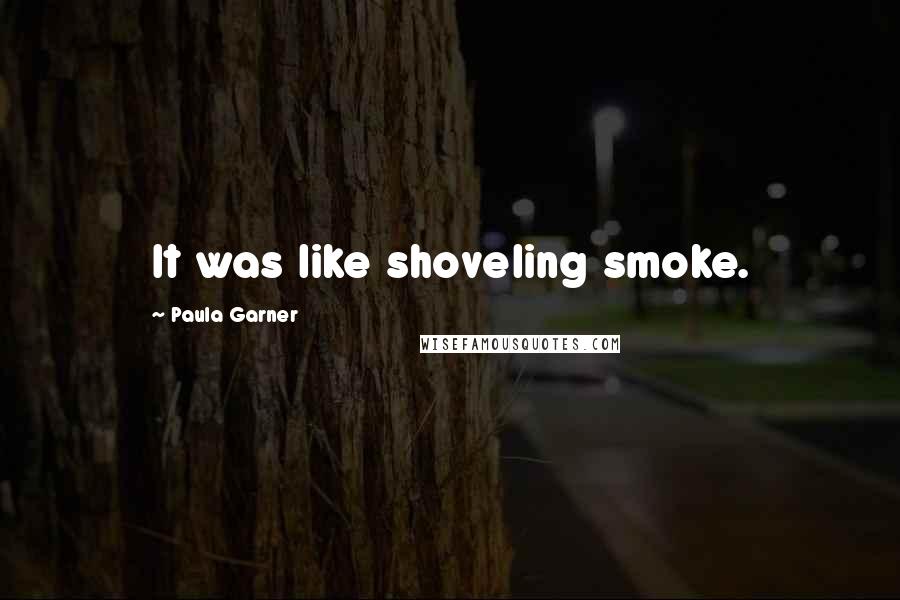 Paula Garner Quotes: It was like shoveling smoke.