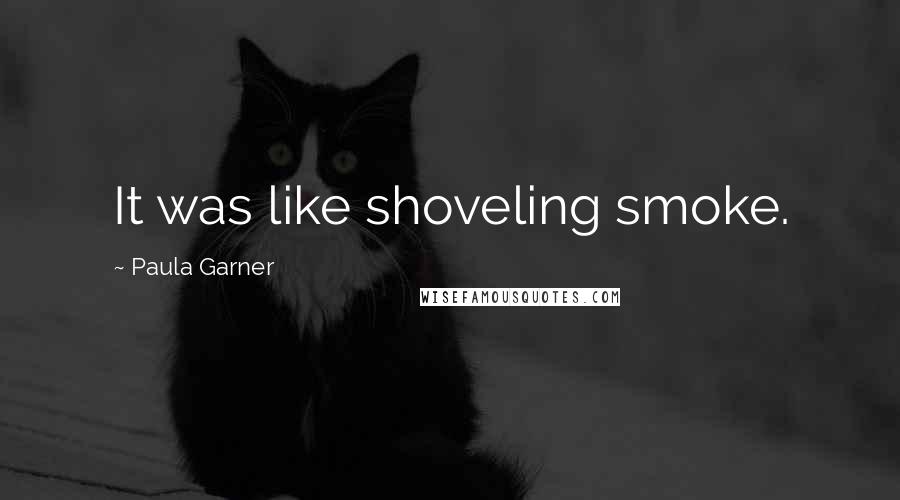 Paula Garner Quotes: It was like shoveling smoke.