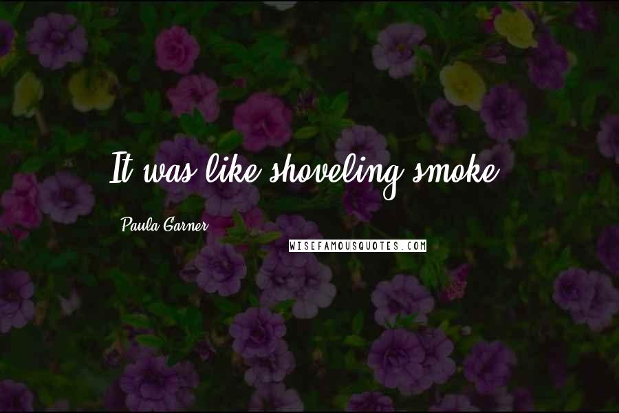 Paula Garner Quotes: It was like shoveling smoke.