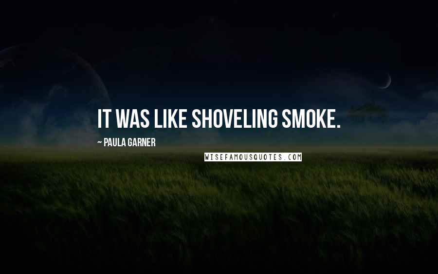 Paula Garner Quotes: It was like shoveling smoke.