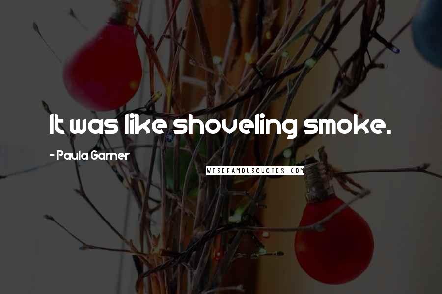 Paula Garner Quotes: It was like shoveling smoke.