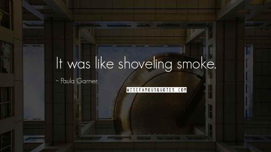 Paula Garner Quotes: It was like shoveling smoke.