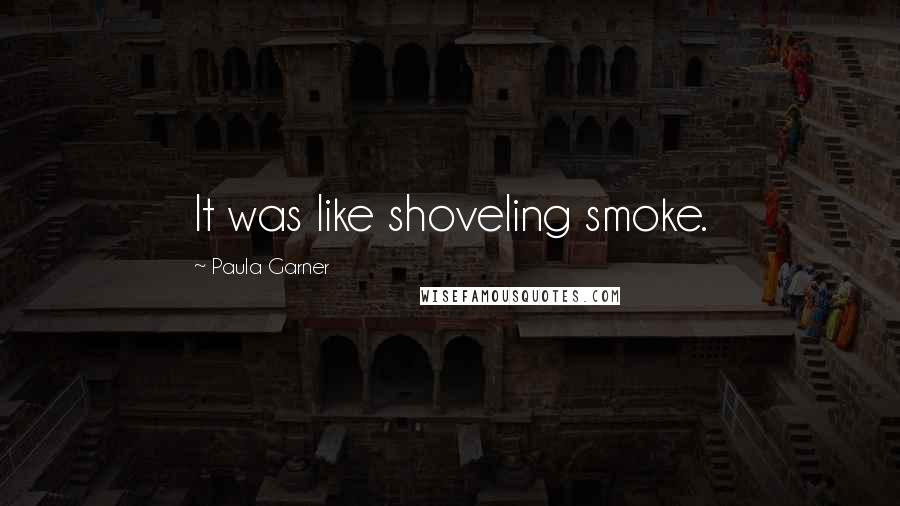 Paula Garner Quotes: It was like shoveling smoke.