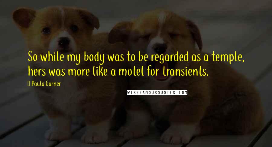 Paula Garner Quotes: So while my body was to be regarded as a temple, hers was more like a motel for transients.