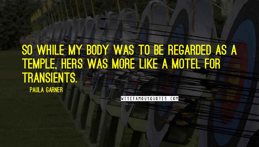 Paula Garner Quotes: So while my body was to be regarded as a temple, hers was more like a motel for transients.