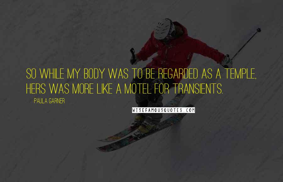 Paula Garner Quotes: So while my body was to be regarded as a temple, hers was more like a motel for transients.