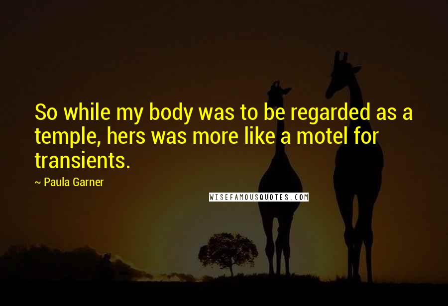 Paula Garner Quotes: So while my body was to be regarded as a temple, hers was more like a motel for transients.