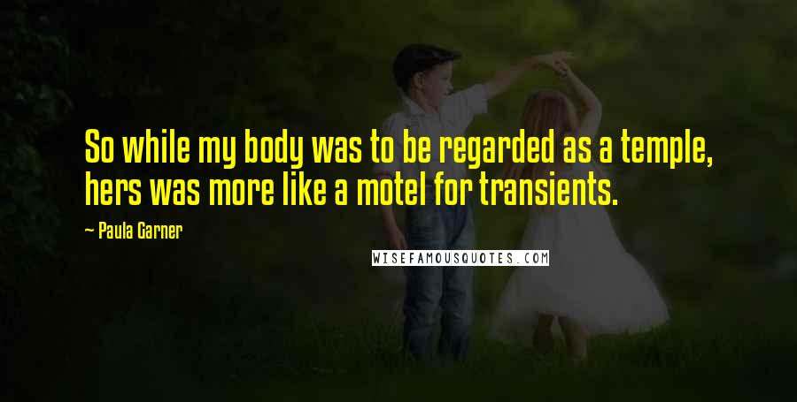 Paula Garner Quotes: So while my body was to be regarded as a temple, hers was more like a motel for transients.