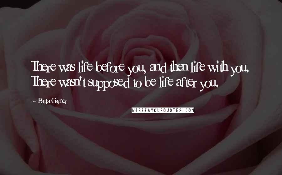 Paula Garner Quotes: There was life before you, and then life with you. There wasn't supposed to be life after you.