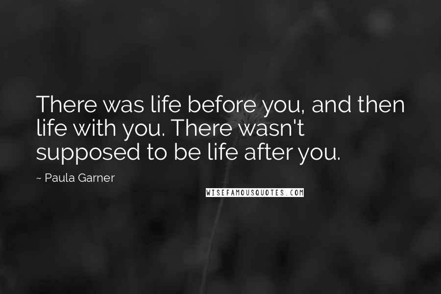 Paula Garner Quotes: There was life before you, and then life with you. There wasn't supposed to be life after you.