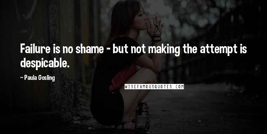 Paula Gosling Quotes: Failure is no shame - but not making the attempt is despicable.