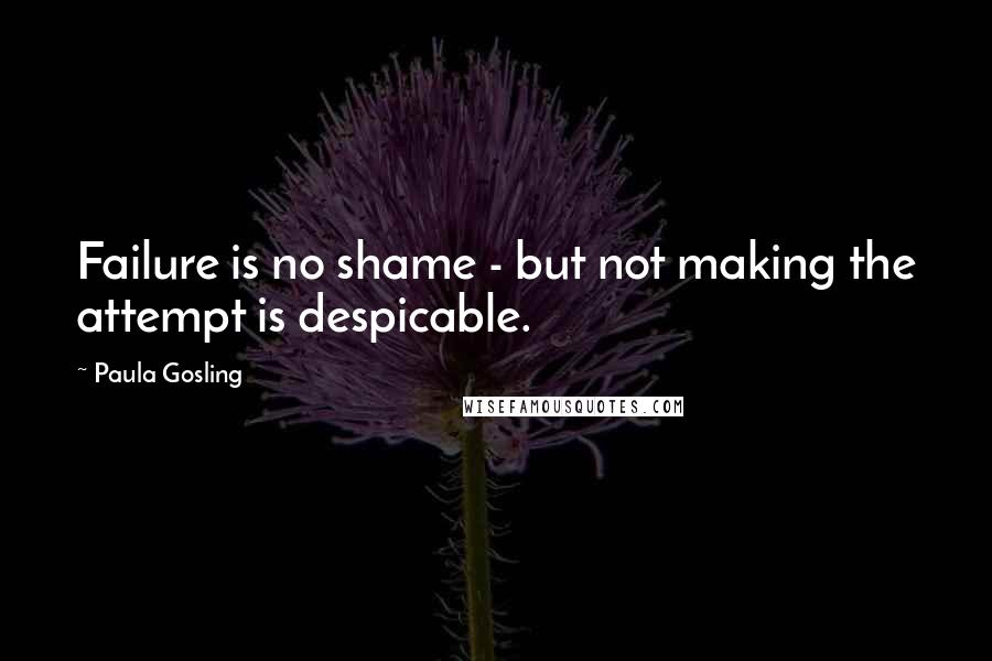 Paula Gosling Quotes: Failure is no shame - but not making the attempt is despicable.