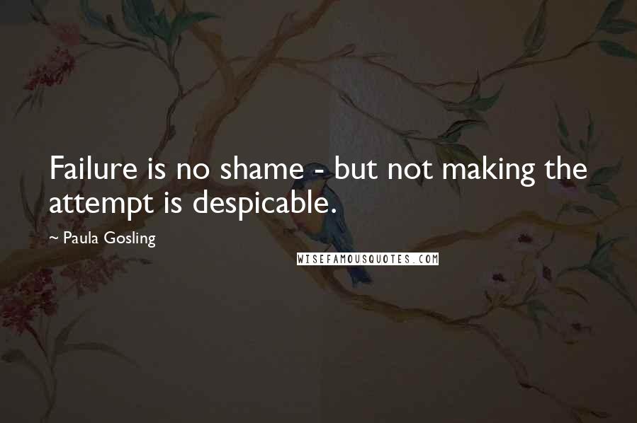 Paula Gosling Quotes: Failure is no shame - but not making the attempt is despicable.