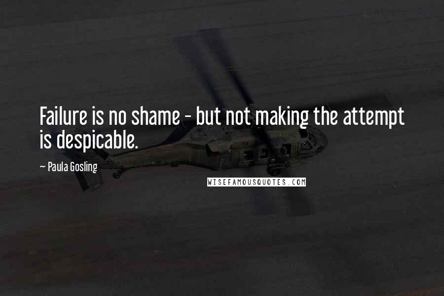 Paula Gosling Quotes: Failure is no shame - but not making the attempt is despicable.