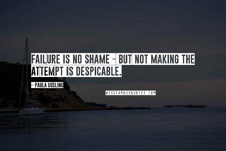 Paula Gosling Quotes: Failure is no shame - but not making the attempt is despicable.