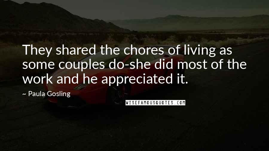 Paula Gosling Quotes: They shared the chores of living as some couples do-she did most of the work and he appreciated it.