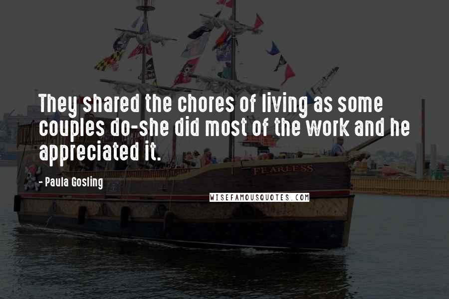 Paula Gosling Quotes: They shared the chores of living as some couples do-she did most of the work and he appreciated it.