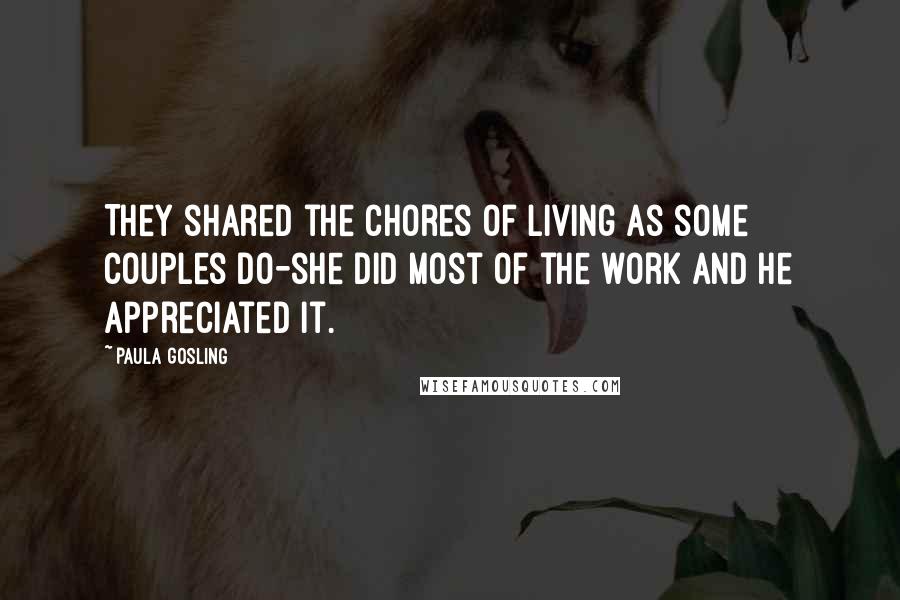 Paula Gosling Quotes: They shared the chores of living as some couples do-she did most of the work and he appreciated it.