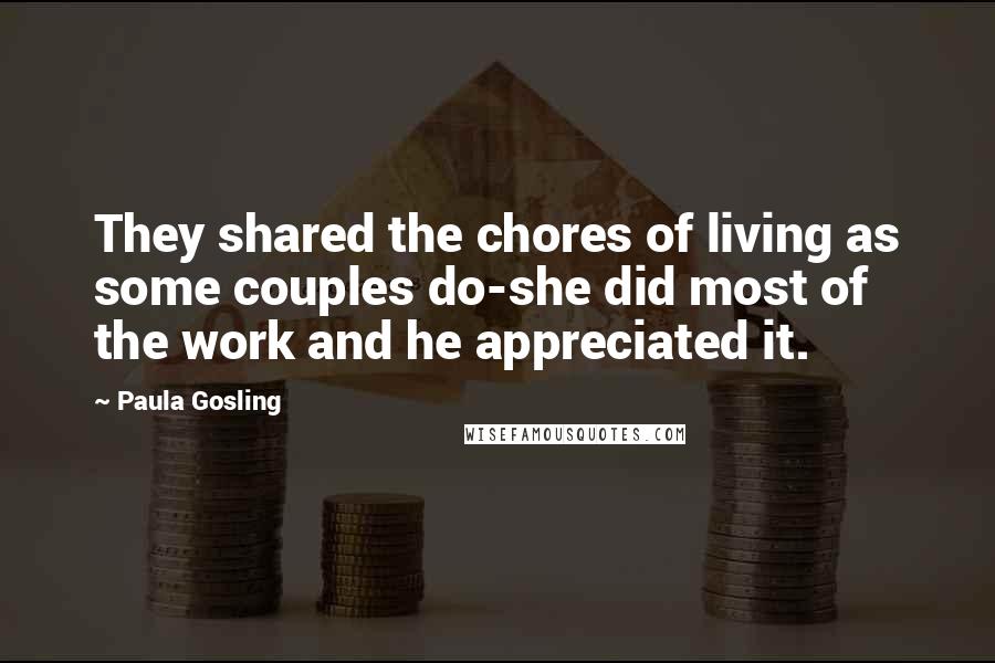 Paula Gosling Quotes: They shared the chores of living as some couples do-she did most of the work and he appreciated it.