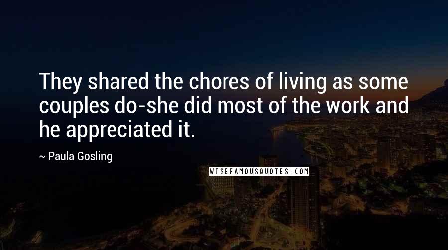 Paula Gosling Quotes: They shared the chores of living as some couples do-she did most of the work and he appreciated it.