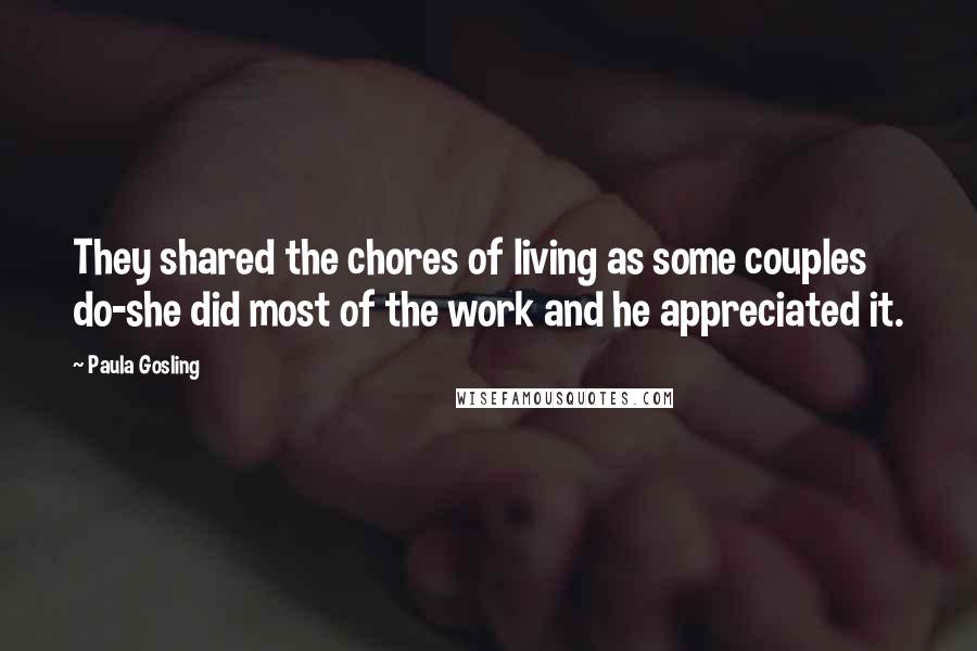 Paula Gosling Quotes: They shared the chores of living as some couples do-she did most of the work and he appreciated it.