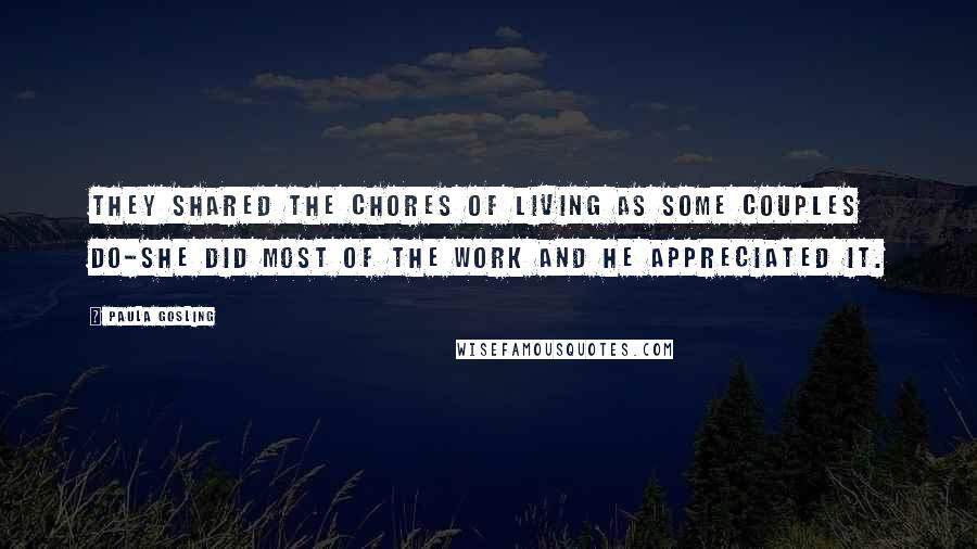 Paula Gosling Quotes: They shared the chores of living as some couples do-she did most of the work and he appreciated it.