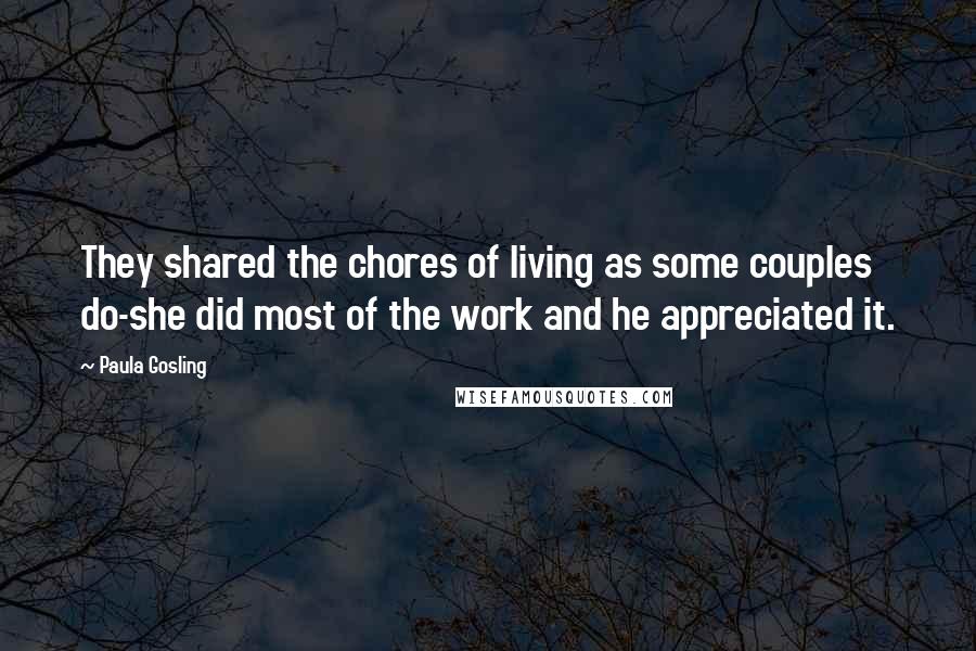 Paula Gosling Quotes: They shared the chores of living as some couples do-she did most of the work and he appreciated it.