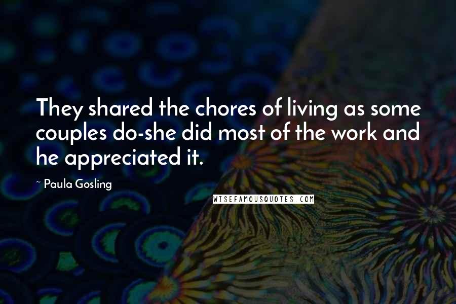Paula Gosling Quotes: They shared the chores of living as some couples do-she did most of the work and he appreciated it.