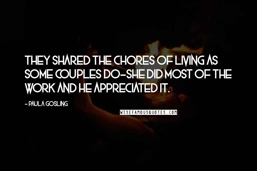 Paula Gosling Quotes: They shared the chores of living as some couples do-she did most of the work and he appreciated it.