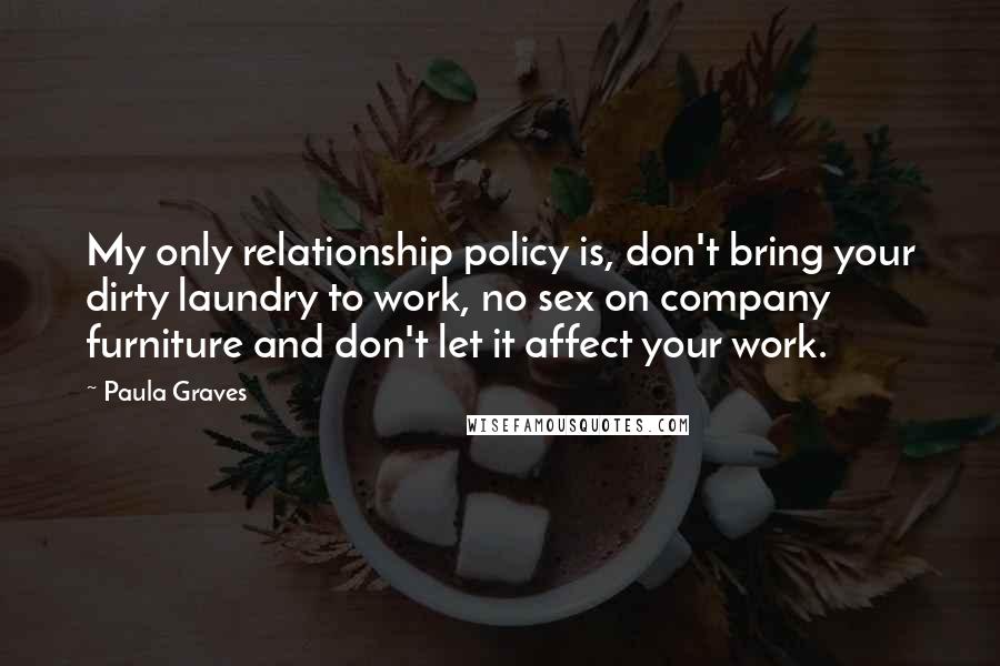 Paula Graves Quotes: My only relationship policy is, don't bring your dirty laundry to work, no sex on company furniture and don't let it affect your work.