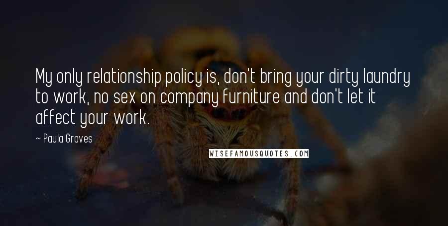 Paula Graves Quotes: My only relationship policy is, don't bring your dirty laundry to work, no sex on company furniture and don't let it affect your work.