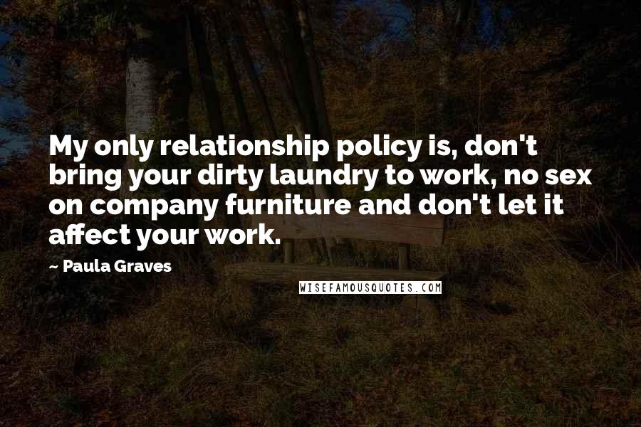 Paula Graves Quotes: My only relationship policy is, don't bring your dirty laundry to work, no sex on company furniture and don't let it affect your work.