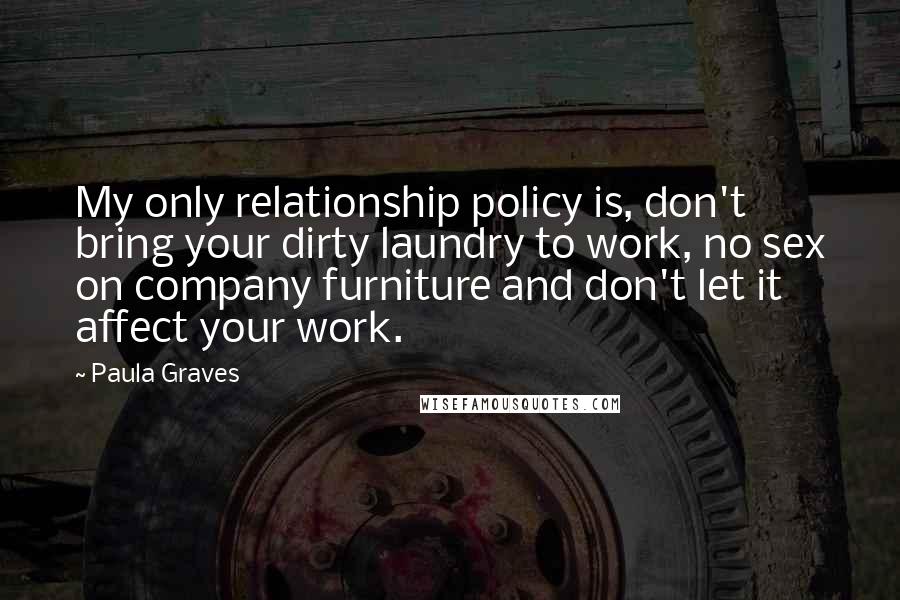 Paula Graves Quotes: My only relationship policy is, don't bring your dirty laundry to work, no sex on company furniture and don't let it affect your work.