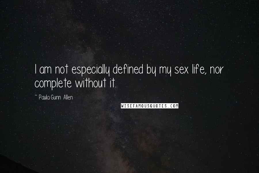 Paula Gunn Allen Quotes: I am not especially defined by my sex life, nor complete without it.
